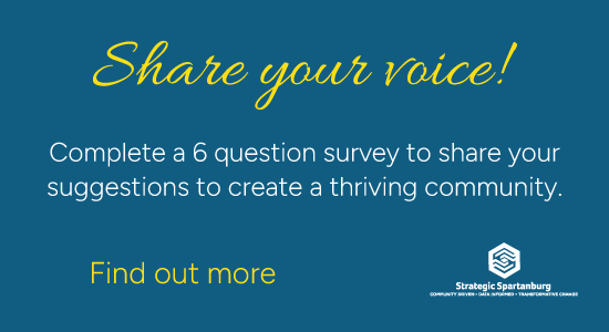 Share your voice!  Complete a 6 question survey to share your suggestions to create a thriving community.  Find out more. From Strategic Spartanburg.