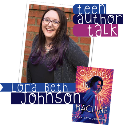 Teen Author Talk. Lora Beth Johnson. Author of Goddess in the Machine.