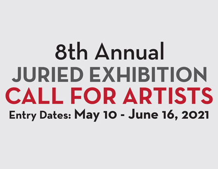 8th Annual Juried Exhibition. Call for Artists. Entry Dates: May 10 - June 16, 2021